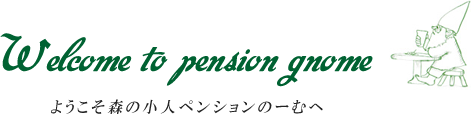 ようこそ 森の小人ペンションのーむへ